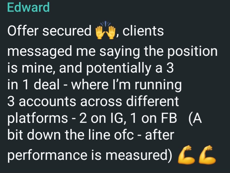 Message from Edward. Offer secured, clients said the position is his, and potentially a three in one deal running three accounts across two platforms on Instagram and Facebook once performance is measured.