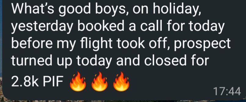 Chat message. On holiday, booked a call before the flight took off, prospect turned up and closed for 2.8k PIF.